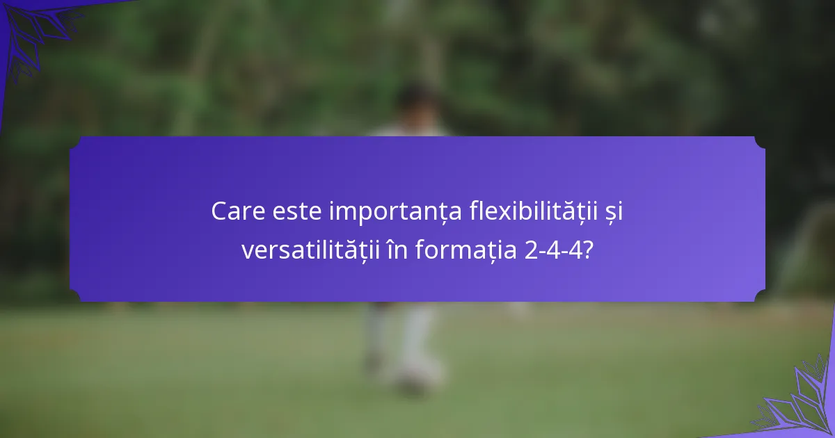 Care este importanța flexibilității și versatilității în formația 2-4-4?