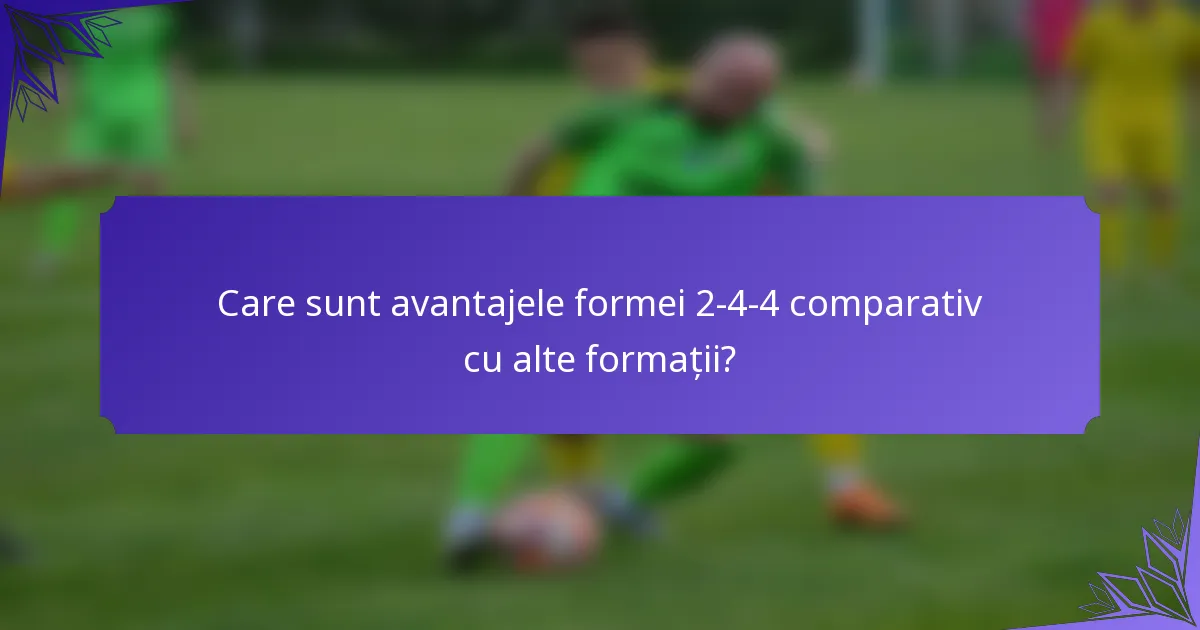 Care sunt avantajele formei 2-4-4 comparativ cu alte formații?