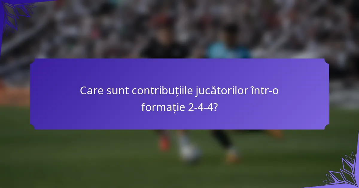 Care sunt contribuțiile jucătorilor într-o formație 2-4-4?