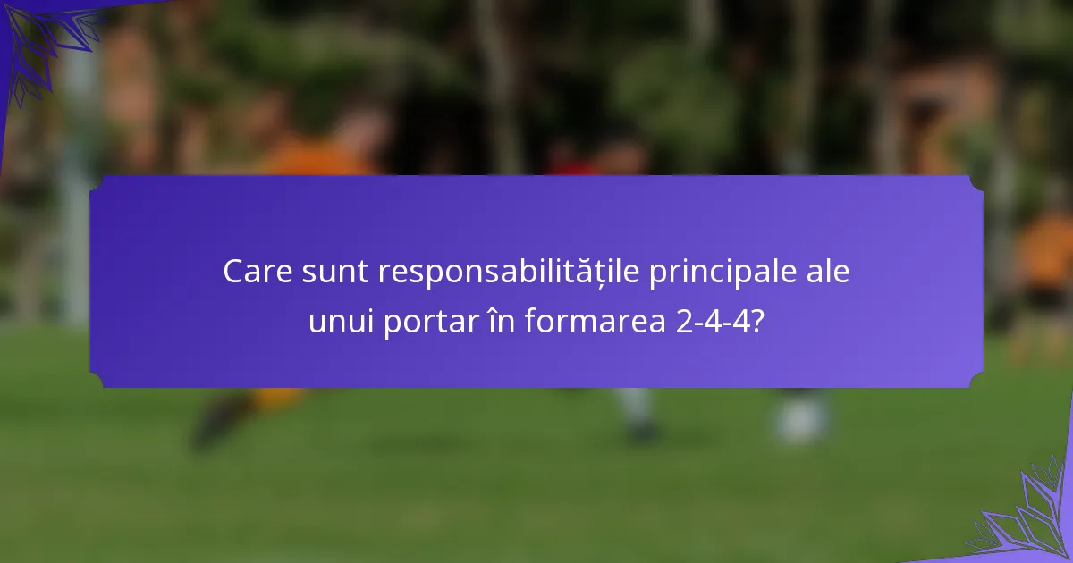 Care sunt responsabilitățile principale ale unui portar în formarea 2-4-4?