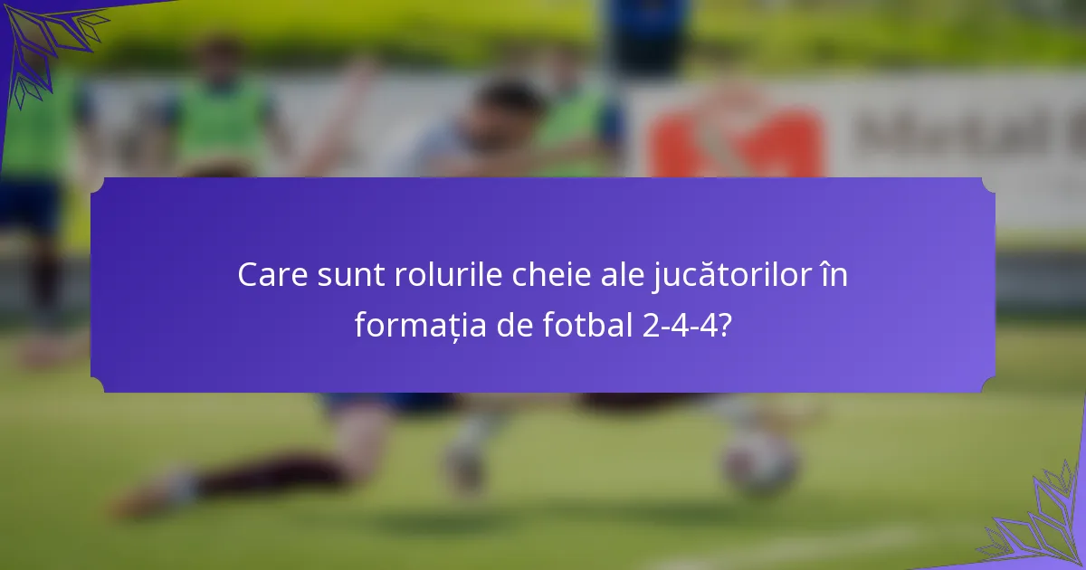 Care sunt rolurile cheie ale jucătorilor în formația de fotbal 2-4-4?