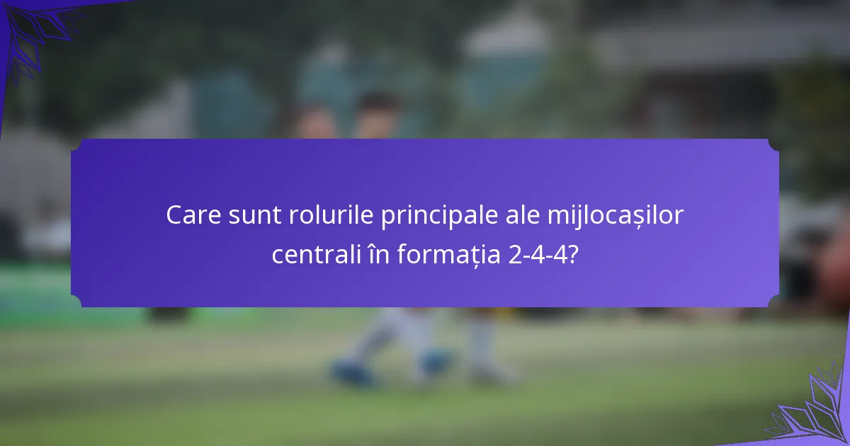 Care sunt rolurile principale ale mijlocașilor centrali în formația 2-4-4?