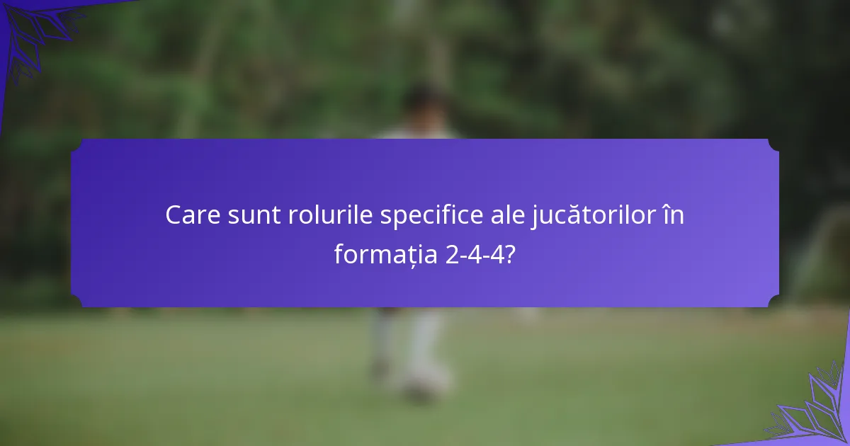 Care sunt rolurile specifice ale jucătorilor în formația 2-4-4?