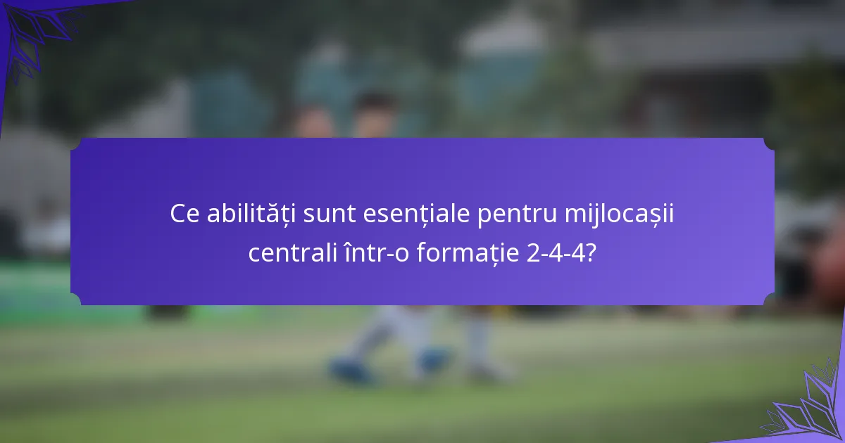 Ce abilități sunt esențiale pentru mijlocașii centrali într-o formație 2-4-4?