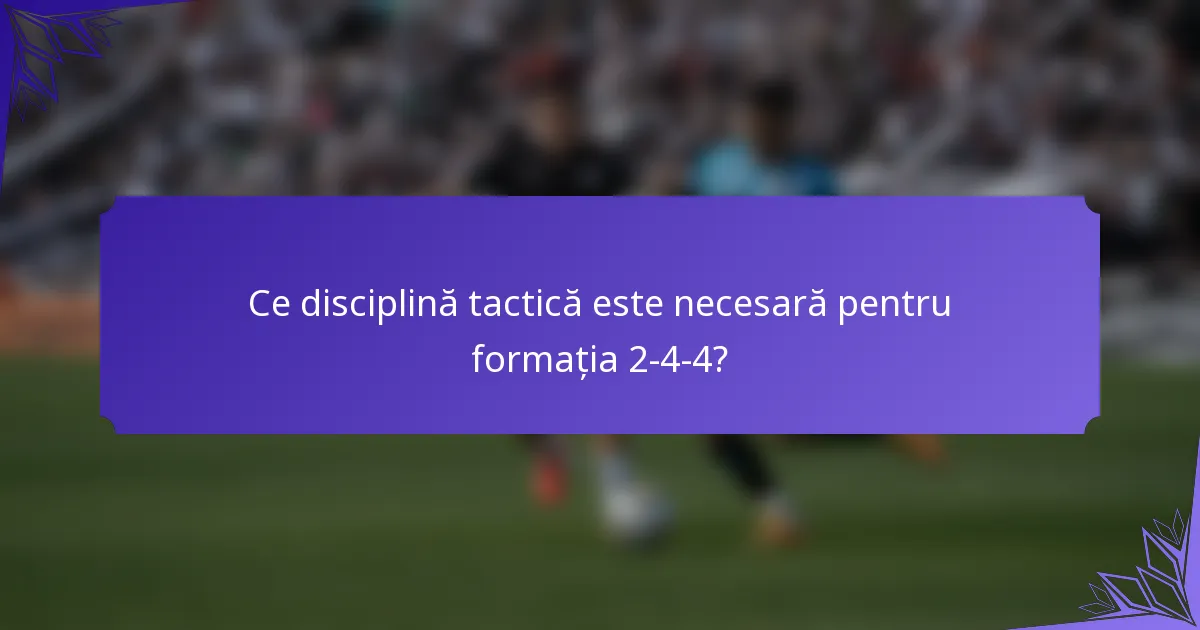 Ce disciplină tactică este necesară pentru formația 2-4-4?