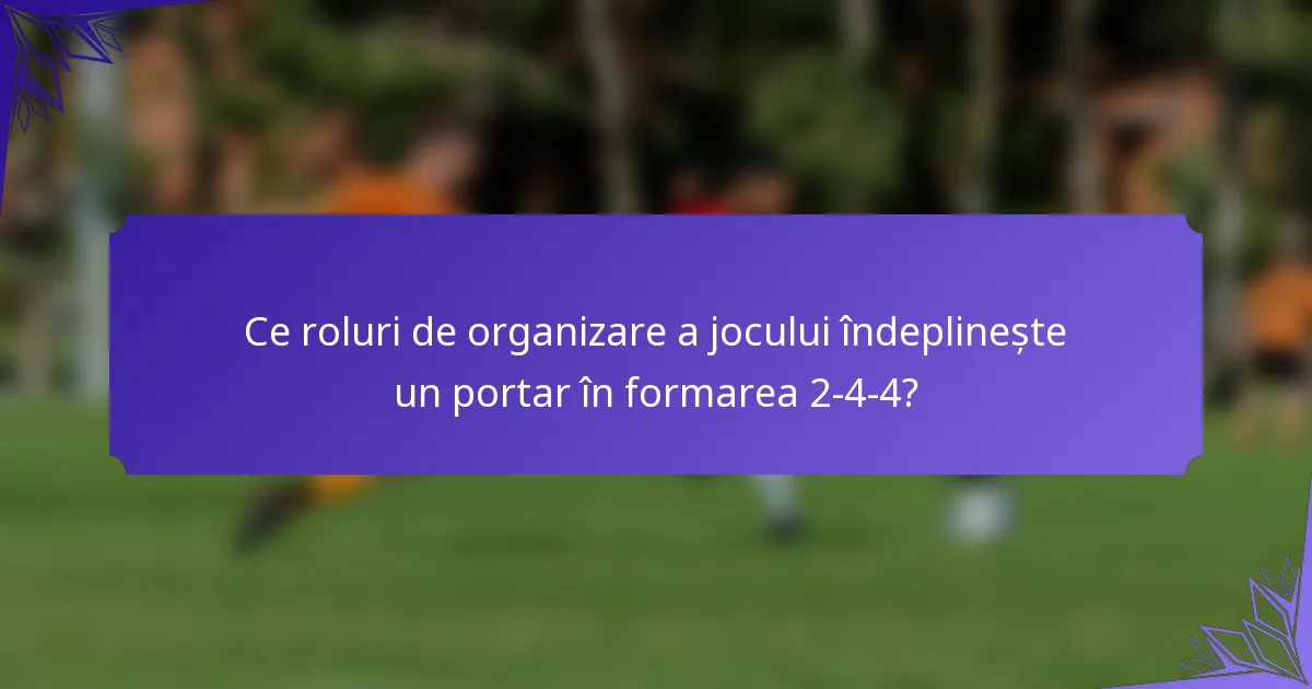 Ce roluri de organizare a jocului îndeplinește un portar în formarea 2-4-4?