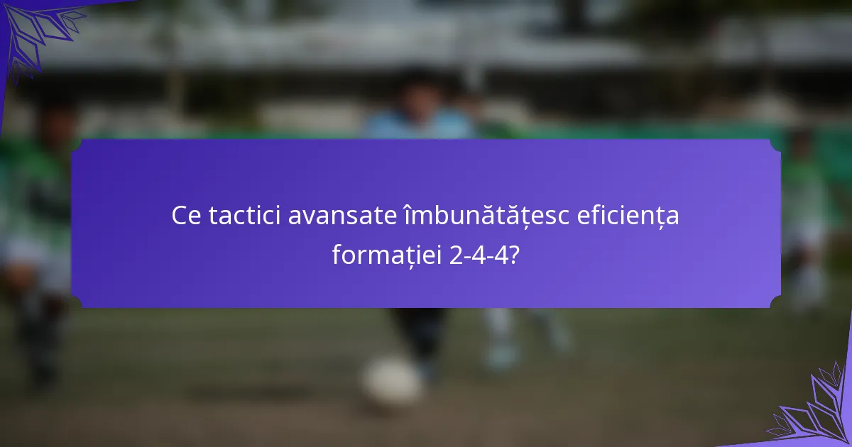 Ce tactici avansate îmbunătățesc eficiența formației 2-4-4?