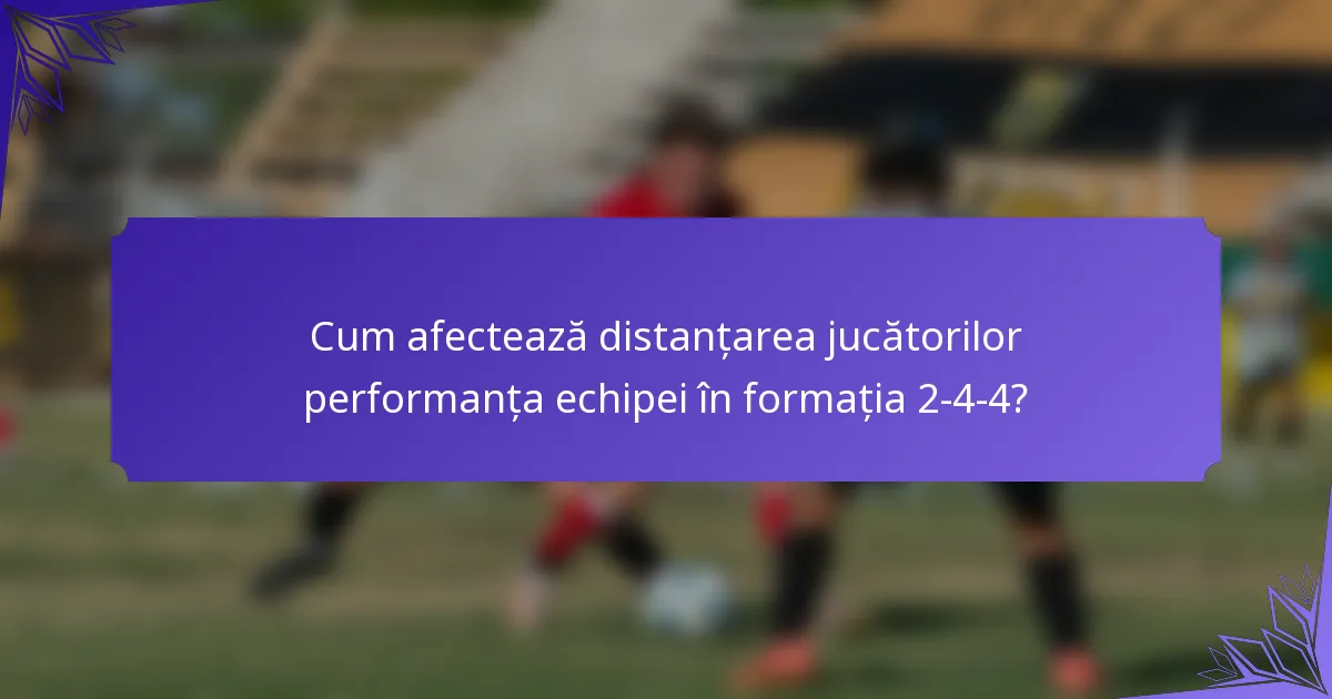 Cum afectează distanțarea jucătorilor performanța echipei în formația 2-4-4?