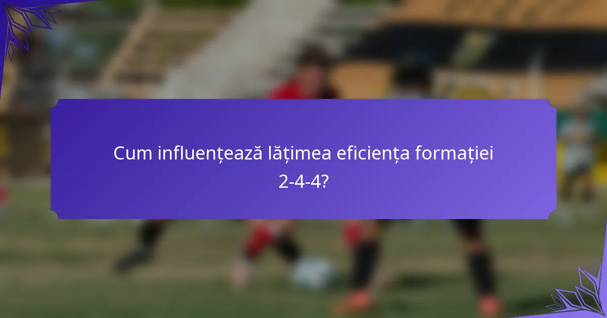 Cum influențează lățimea eficiența formației 2-4-4?