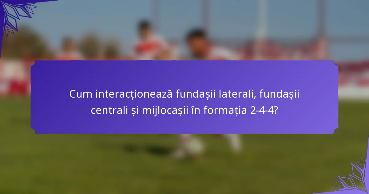 Cum interacționează fundașii laterali, fundașii centrali și mijlocașii în formația 2-4-4?