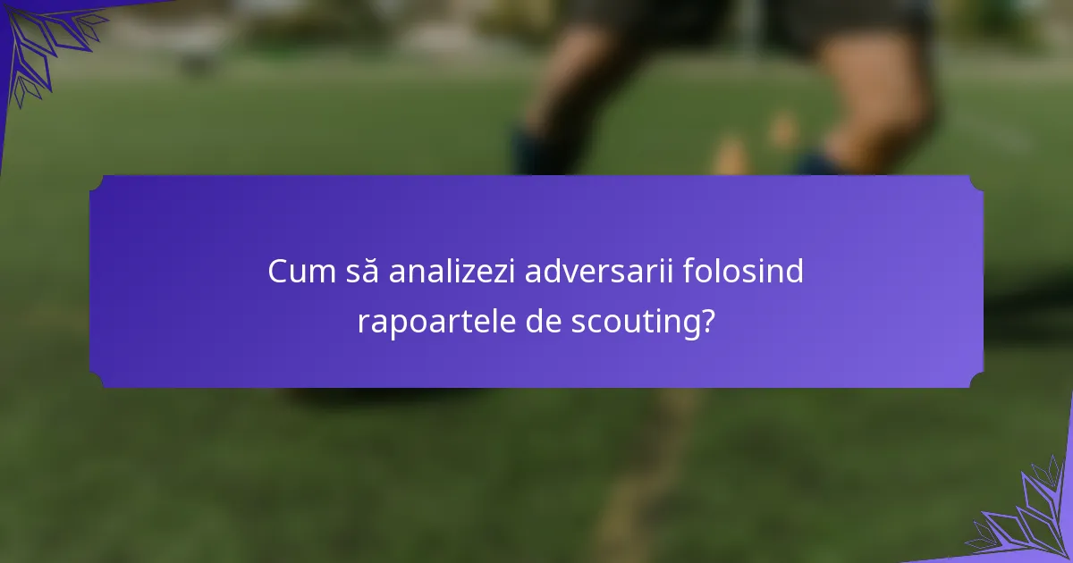 Cum să analizezi adversarii folosind rapoartele de scouting?