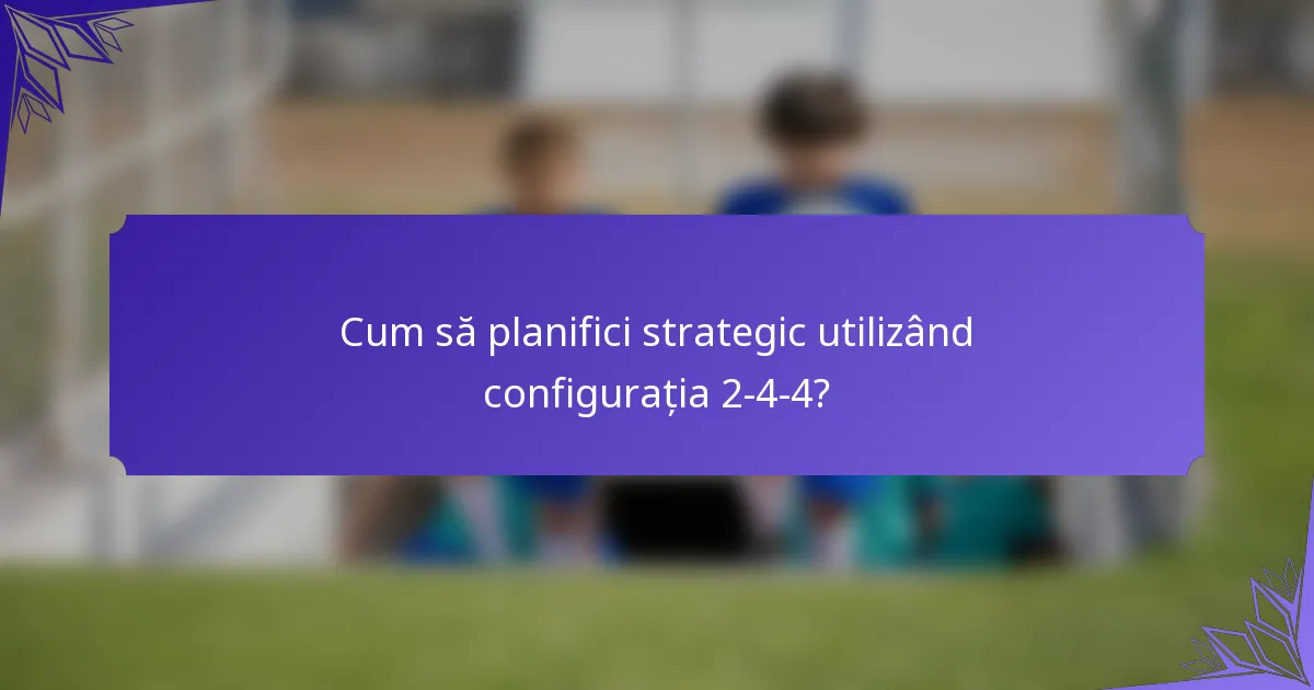 Cum să planifici strategic utilizând configurația 2-4-4?